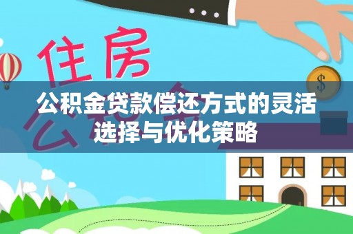 沿河公积金贷款偿还方式的灵活选择与优化策略