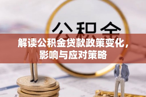 沿河解读公积金贷款政策变化，影响与应对策略