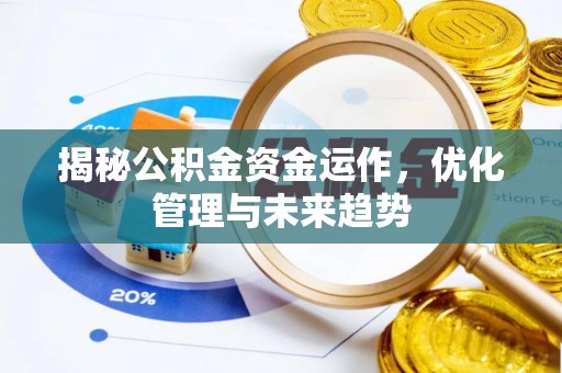 沿河揭秘公积金资金运作，优化管理与未来趋势