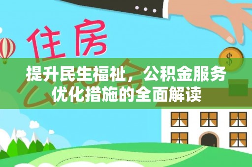 沿河提升民生福祉，公积金服务优化措施的全面解读
