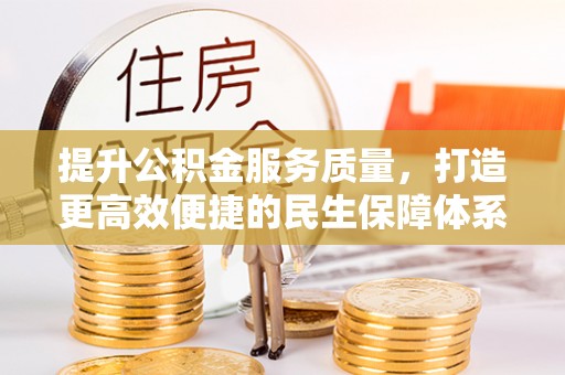 沿河提升公积金服务质量，打造更高效便捷的民生保障体系