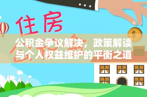 沿河公积金争议解决，政策解读与个人权益维护的平衡之道