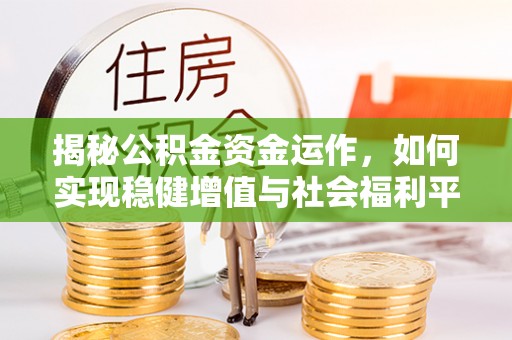 沿河揭秘公积金资金运作，如何实现稳健增值与社会福利平衡