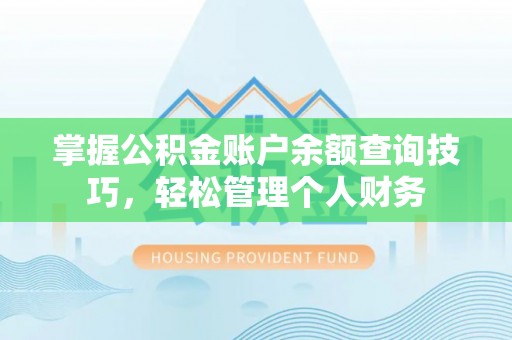 沿河掌握公积金账户余额查询技巧，轻松管理个人财务