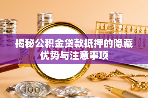 沿河揭秘公积金贷款抵押的隐藏优势与注意事项