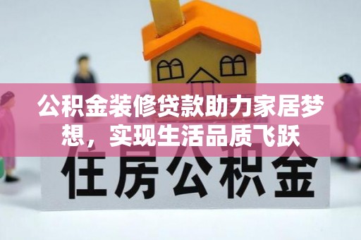 沿河公积金装修贷款助力家居梦想，实现生活品质飞跃