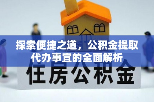 沿河探索便捷之道，公积金提取代办事宜的全面解析