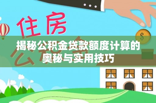 沿河揭秘公积金贷款额度计算的奥秘与实用技巧