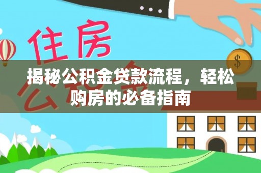 沿河揭秘公积金贷款流程，轻松购房的必备指南