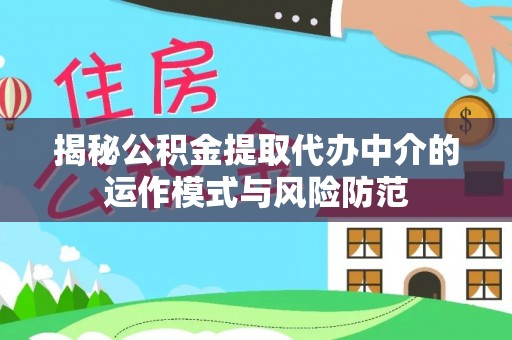 沿河揭秘公积金提取代办中介的运作模式与风险防范