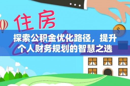沿河探索公积金优化路径，提升个人财务规划的智慧之选