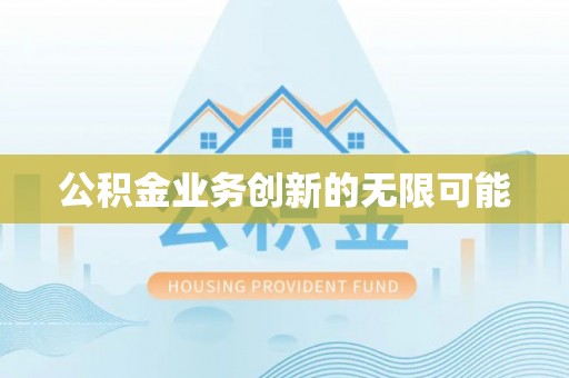 沿河公积金业务创新的无限可能