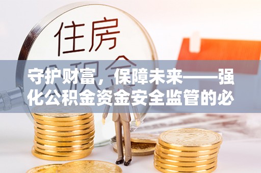 沿河守护财富，保障未来——强化公积金资金安全监管的必要性