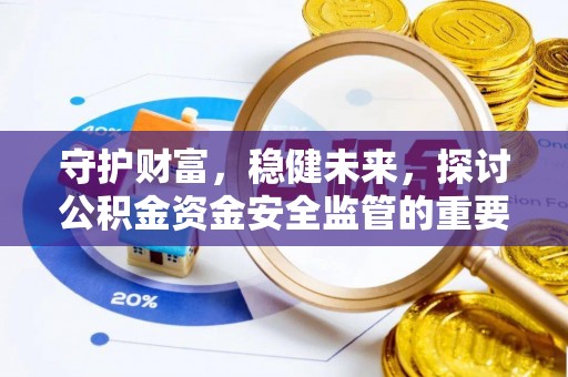 沿河守护财富，稳健未来，探讨公积金资金安全监管的重要性与实践