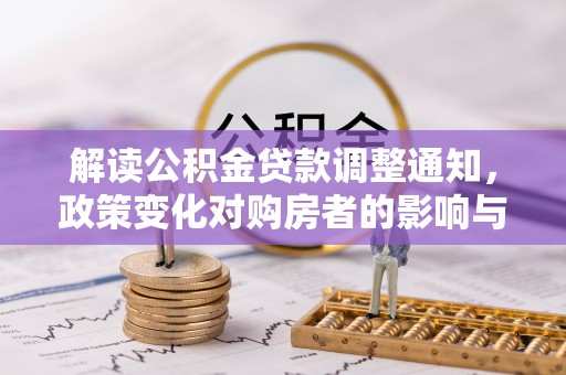 沿河解读公积金贷款调整通知，政策变化对购房者的影响与应对策略