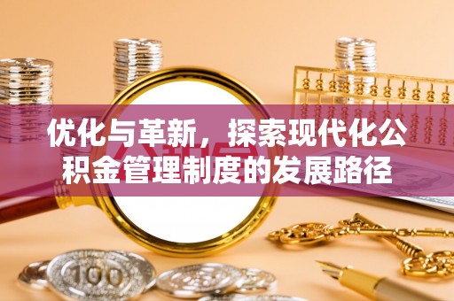沿河优化与革新，探索现代化公积金管理制度的发展路径