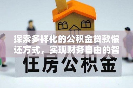 沿河探索多样化的公积金贷款偿还方式，实现财务自由的智慧选择