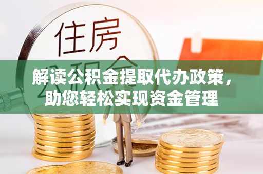 沿河解读公积金提取代办政策，助您轻松实现资金管理