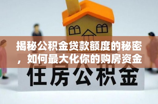 沿河揭秘公积金贷款额度的秘密，如何最大化你的购房资金
