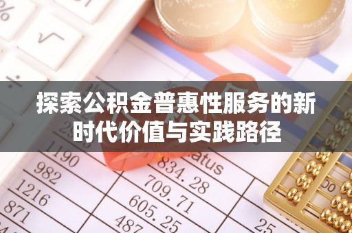 沿河探索公积金普惠性服务的新时代价值与实践路径