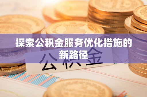 沿河探索公积金服务优化措施的新路径