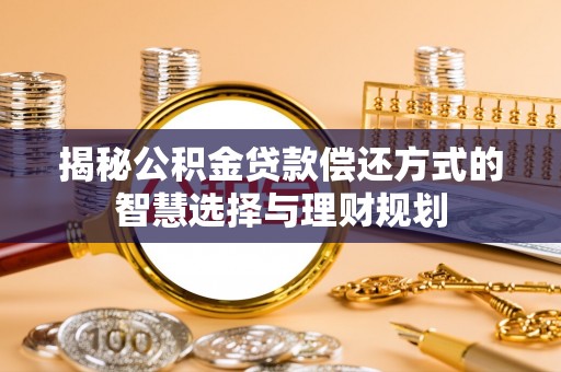沿河揭秘公积金贷款偿还方式的智慧选择与理财规划