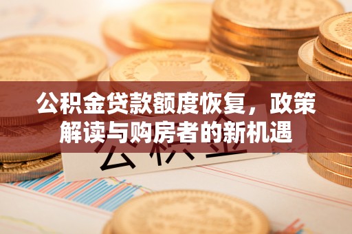 沿河公积金贷款额度恢复，政策解读与购房者的新机遇