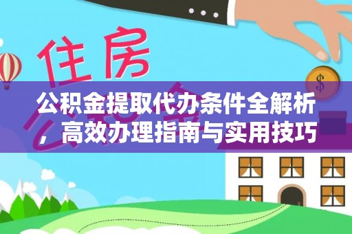 沿河公积金提取代办条件全解析，高效办理指南与实用技巧