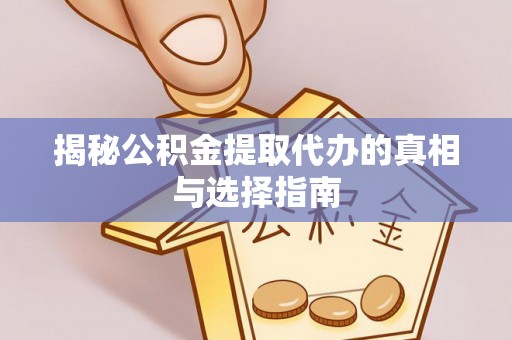 沿河揭秘公积金提取代办的真相与选择指南