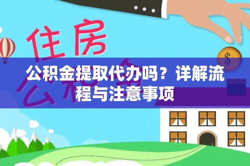 沿河公积金提取代办吗？详解流程与注意事项