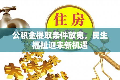 沿河公积金提取条件放宽，民生福祉迎来新机遇