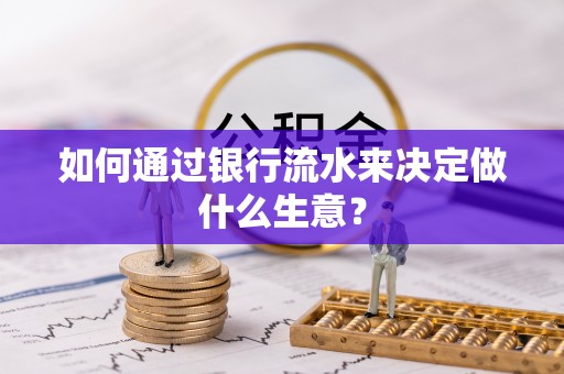 沿河如何通过银行流水来决定做什么生意？