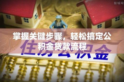 沿河掌握关键步骤，轻松搞定公积金贷款流程