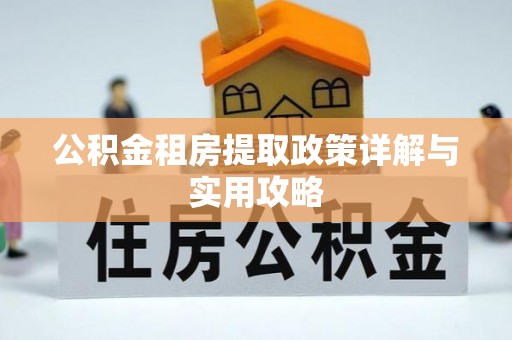 沿河公积金租房提取政策详解与实用攻略