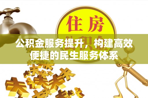 沿河公积金服务提升，构建高效便捷的民生服务体系