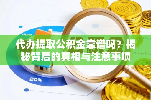 沿河代办提取公积金靠谱吗？揭秘背后的真相与注意事项