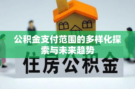 沿河公积金支付范围的多样化探索与未来趋势