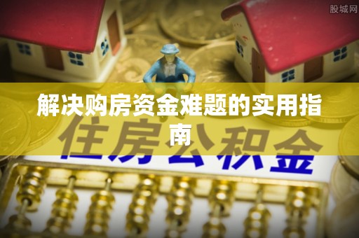 沿河解决购房资金难题的实用指南