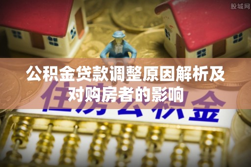 沿河公积金贷款调整原因解析及对购房者的影响