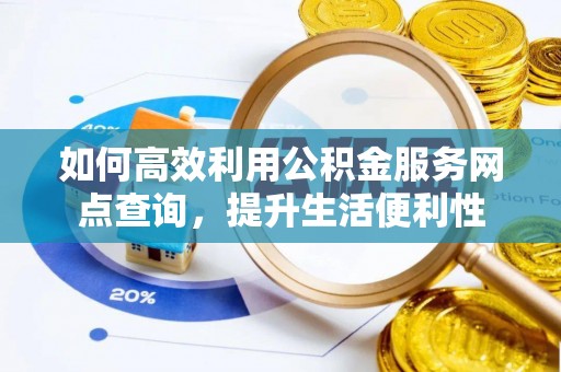 沿河如何高效利用公积金服务网点查询，提升生活便利性