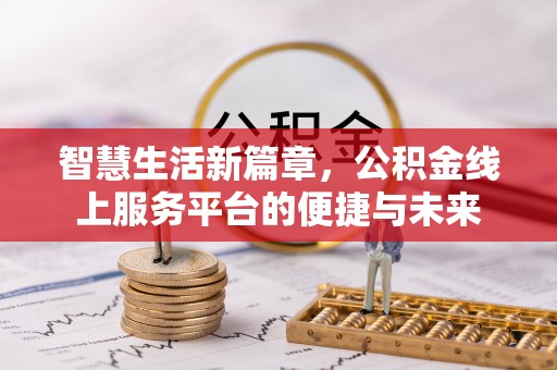 沿河智慧生活新篇章，公积金线上服务平台的便捷与未来