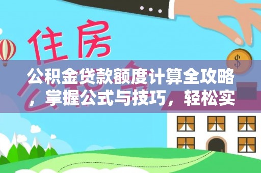 沿河公积金贷款额度计算全攻略，掌握公式与技巧，轻松实现购房梦想
