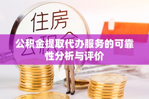 沿河公积金提取代办服务的可靠性分析与评价
