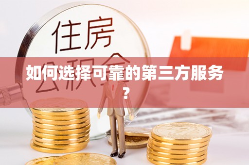 沿河如何选择可靠的第三方服务？