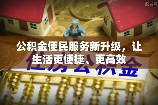 沿河公积金便民服务新升级，让生活更便捷、更高效