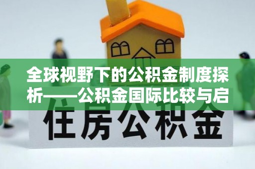 沿河全球视野下的公积金制度探析——公积金国际比较与启示