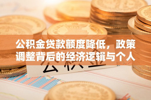 沿河公积金贷款额度降低，政策调整背后的经济逻辑与个人应对策略