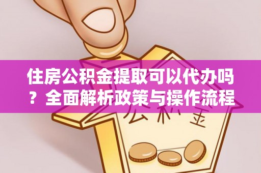沿河住房公积金提取可以代办吗？全面解析政策与操作流程