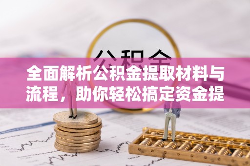 沿河全面解析公积金提取材料与流程，助你轻松搞定资金提取！