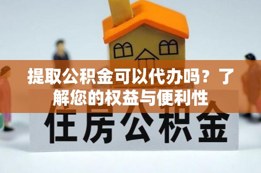 沿河提取公积金可以代办吗？了解您的权益与便利性